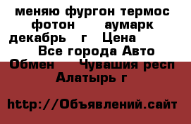 меняю фургон термос фотон 3702 аумарк декабрь 12г › Цена ­ 400 000 - Все города Авто » Обмен   . Чувашия респ.,Алатырь г.